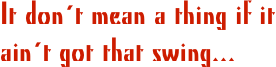It don´t mean a thing if it ain´t got that swing...

