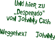 


Und hier zu 
„Desperado“
von Johnny Cash

Weggehext     Johnny