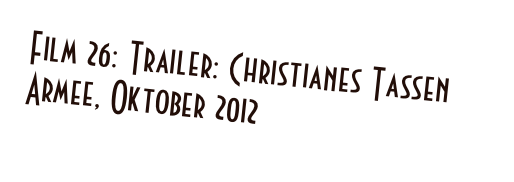 Film 26: Trailer: Christianes Tassen Armee, Oktober 2012